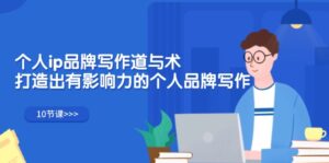 (12060期)个人ip品牌写作道与术,打造出有影响力的个人品牌写作(10节课)-中创网_分享创业项目_助您在家赚钱
