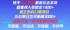 （11792期）快手无人直播全新玩法，直播间人数稳定1500+，小白单日也可躺赚3000+，…-中创网_分享创业项目_助您在家赚钱