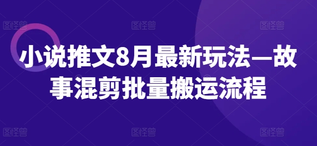 小说推文8月最新玩法—故事混剪批量搬运流程-中创网_分享创业项目_助您在家赚钱