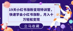 19天小红书涨粉变现特训营,快速学会小红书涨粉,月入十万轻松变现-中创网_分享创业项目_助您在家赚钱