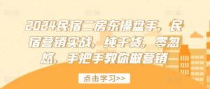2024民宿二房东操盘手,民宿营销实战,纯干货,零忽悠,手把手教你做营销-中创网_分享创业项目_助您在家赚钱
