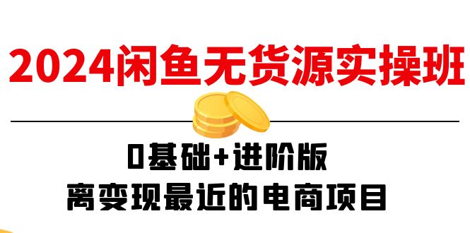 图片[1]-2024闲鱼平台无货源电商实际操作班：0基本 升级版，离转现近期的电商项目（15节）