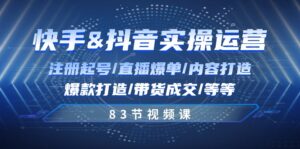 快手与抖音实操运营:注册起号/直播爆单/内容打造/爆款打造/带货成交/83节-中创网_分享创业项目_助您在家赚钱