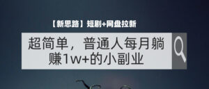 (11980期)【新思路】短剧+网盘拉新,超简单,普通人每月躺赚1w+的小副业-中创网_分享创业项目_助您在家赚钱