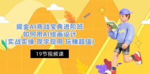 掘金AI商战宝典进阶班:如何用AI绘画设计(实战实操 现学现用 玩赚超值)-中创网_分享创业项目_助您在家赚钱