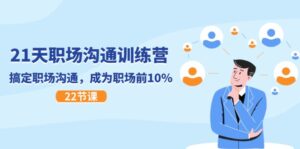 21天职场沟通夏令营,解决职场沟通,变成初入职场前10%(22节)-中创网_分享创业项目_助您在家赚钱