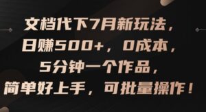 文档代下7月新玩法,日赚500+,0成本,5分钟一个作品,简单好上手,可批量操作【揭秘】-中创网_分享创业项目_助您在家赚钱