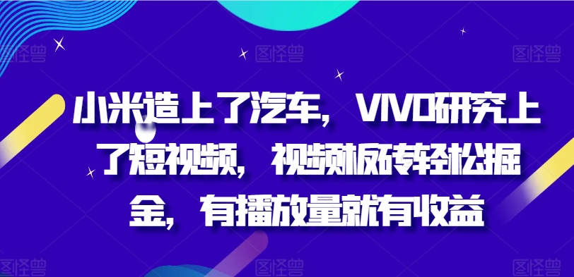 小米造上了汽车，VIVO研究上了短视频，视频板砖轻松掘金，有播放量就有收益-中创网_分享创业项目_助您在家赚钱
