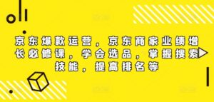 京东爆款运营，京东商家业绩增长必修课（无水印版），学会选品，掌握搜索技能，提高排名等-中创网_分享创业项目_助您在家赚钱