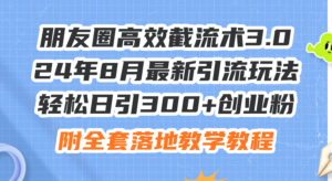 (11993期)朋友圈高效截流术3.0,24年8月最新引流玩法,轻松日引300+创业粉,附全…-中创网_分享创业项目_助您在家赚钱
