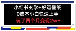 小红书的风水玄学 好运壁纸游戏玩法,0成本费新手快速入门,玩2个月转现2w 【揭密】-中创网_分享创业项目_助您在家赚钱