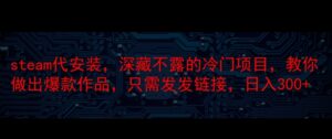 steam代安装,深藏不漏的冷门项目,教你做出爆款作品,只需发发链接,日入300+-中创网_分享创业项目_助您在家赚钱