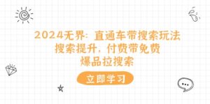 2024无界直通车带搜索玩法，搜索提升，付费带免费，爆品拉搜索-中创网_分享创业项目_助您在家赚钱