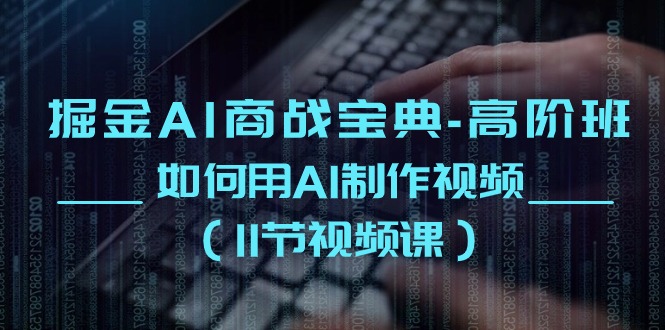 掘金AI商战宝典高阶班：如何用AI制作视频（11节视频课）-中创网_分享创业项目_助您在家赚钱