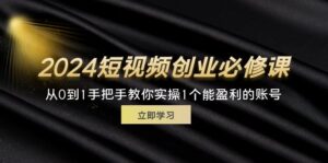 (11846期)2024短视频创业必修课程,从0到1教你如何实际操作1一个可以赢利的账户 (32节)-中创网_分享创业项目_助您在家赚钱