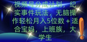 视频号分成计划,纪实事件玩法,无脑操作轻松月入5位数+-中创网_分享创业项目_助您在家赚钱