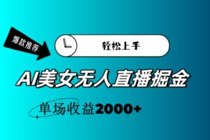 (11579期)AI美女无人直播暴力掘金,小白轻松上手,单场收益2000+-中创网_分享创业项目_助您在家赚钱