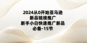 2024从0逐渐亚马逊新品链接推广,新手入门推广运营新产品的必不可少(15节)-中创网_分享创业项目_助您在家赚钱