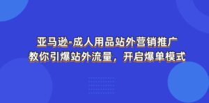 (11398期)亚马逊平台-两性用品 站外推广网络营销推广 教大家点爆站外流量,打开打造爆款方式-中创网_分享创业项目_助您在家赚钱