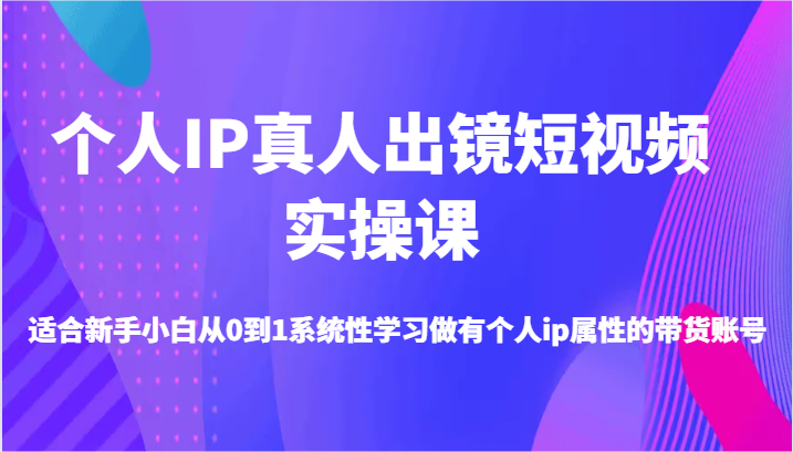 图片[1]-个人IP真人出镜短视频实操课-适合新手小白从0到1系统性学习做有个人ip属性的带货账号