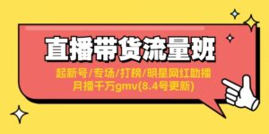 直播带货流量班:起新号/专场/打榜/明星网红助播/月播千万gmv(8.4号更新)-中创网_分享创业项目_助您在家赚钱