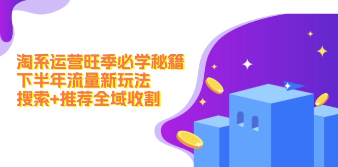 图片[1]-淘系运营旺季必学秘籍：下半年流量新玩法：搜索+推荐全域收割