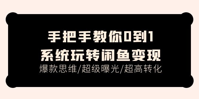 （11459期）手把手教你0到1系统玩转闲鱼变现，爆款思维/超级曝光/超高转化（15节课）-中创网_分享创业项目_助您在家赚钱