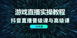 （11568期）游戏直播实操教程，抖音直播晋级课与高级课（42节）-中创网_分享创业项目_助您在家赚钱