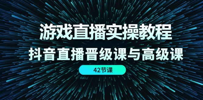（11568期）游戏直播实操教程，抖音直播晋级课与高级课（42节）-中创网_分享创业项目_助您在家赚钱