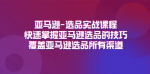 亚马逊选品实战演练课程内容，快速上手亚马逊选品技巧，遮盖亚马逊选品全部方式-中创网_分享创业项目_助您在家赚钱