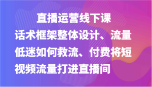 直播运营线下课-话术框架整体设计、流量低迷如何救流、付费将短视频流量打进直播间-中创网_分享创业项目_助您在家赚钱