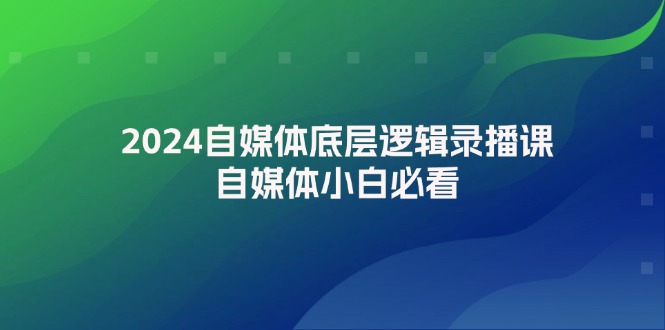 2024自媒体底层逻辑录播课，自媒体小白必看-中创网_分享创业项目_助您在家赚钱