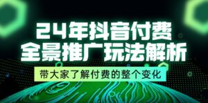 24年抖音付费全景推广玩法解析，带大家了解付费的整个变化 (9节课)-中创网_分享创业项目_助您在家赚钱
