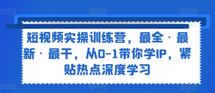 小视频实操训练营，最齐·全新·最干，从0-1陪你学IP，紧靠网络热点深度神经网络-中创网_分享创业项目_助您在家赚钱
