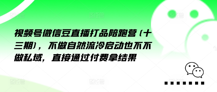 视频号微信豆直播打品陪跑营(十三期)，‮做不‬自‮流然‬冷‮动启‬也不不做私域，‮接直‬通‮付过‬费拿结果-中创网_分享创业项目_助您在家赚钱
