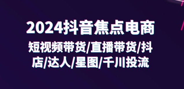 2024抖音焦点电商：短视频带货/直播带货/抖店/达人/星图/千川投流/32节课-中创网_分享创业项目_助您在家赚钱