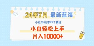 2024年7月最新蓝海赛道,小红书班本PPT项目,小白轻松上手,月入1W+【揭秘】-中创网_分享创业项目_助您在家赚钱