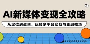 (12277期)AI新媒体变现全攻略:从定位到盈利,玩转多平台实战与变现技巧-中创网_分享创业项目_助您在家赚钱