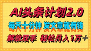 （12376期）AI头条计划2.0，每天十分钟，发文章就有钱，小白轻松月入1w＋-中创网_分享创业项目_助您在家赚钱