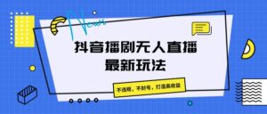 抖音播剧无人直播最新玩法,不违规,不封号,打造高收益-中创网_分享创业项目_助您在家赚钱