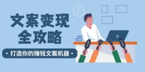 文案变现全攻略：12个技巧深度剖析，打造你的赚钱文案机器-中创网_分享创业项目_助您在家赚钱
