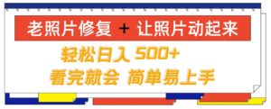 老照片修复+ 让照片动起来, 轻松日入几张,看完就会,简单易上手-中创网_分享创业项目_助您在家赚钱