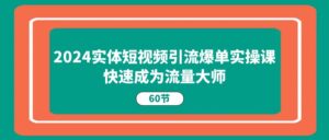 2024实体线短视频营销打造爆款实操课,快速成为总流量高手(60节)-中创网_分享创业项目_助您在家赚钱