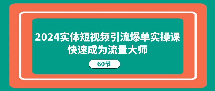 2024实体线短视频营销打造爆款实操课，快速成为总流量高手（60节）-中创网_分享创业项目_助您在家赚钱