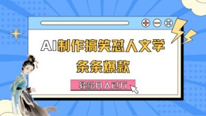 （11594期）AI制做搞笑幽默损人文学类 一条条爆品 轻轻松松月入了万-详尽实例教程-中创网_分享创业项目_助您在家赚钱