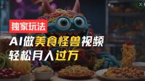 零门槛操作，AI美食怪兽短视频玩法，月入过万新手也能做【揭秘】-中创网_分享创业项目_助您在家赚钱