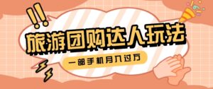 旅行团购达人玩法,10W+素材一键操作,只需要一部手机就能月入过万!-中创网_分享创业项目_助您在家赚钱