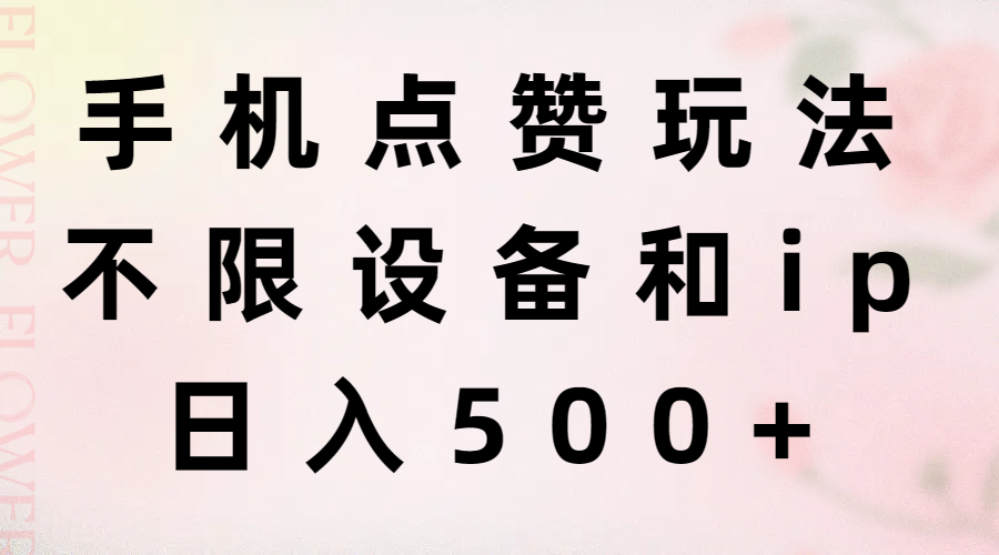 （11451期）手机点赞玩法，不限设备和ip，日入500+-中创网_分享创业项目_助您在家赚钱