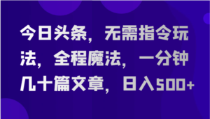 今日头条,无需指令玩法,全程魔法,一分钟几十篇文章,日入500+-中创网_分享创业项目_助您在家赚钱