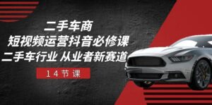 二手车商短视频运营抖音必修课，二手车行业 从业者新赛道（14节课）-中创网_分享创业项目_助您在家赚钱